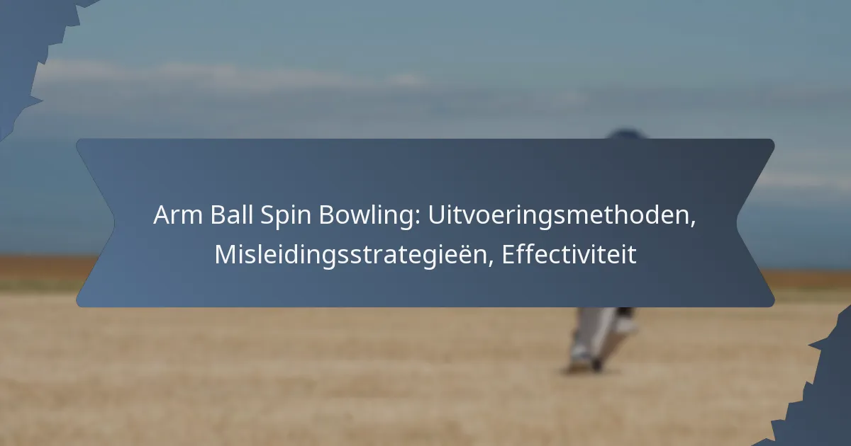 Arm Ball Spin Bowling: Uitvoeringsmethoden, Misleidingsstrategieën, Effectiviteit