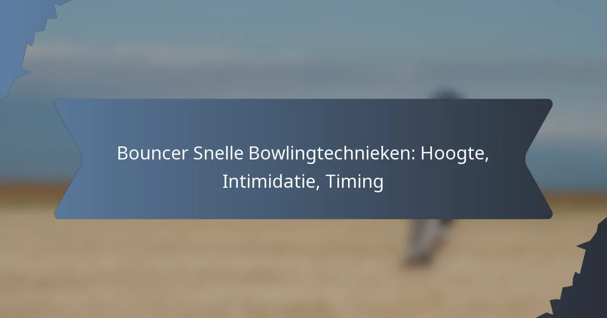 Bouncer Snelle Bowlingtechnieken: Hoogte, Intimidatie, Timing