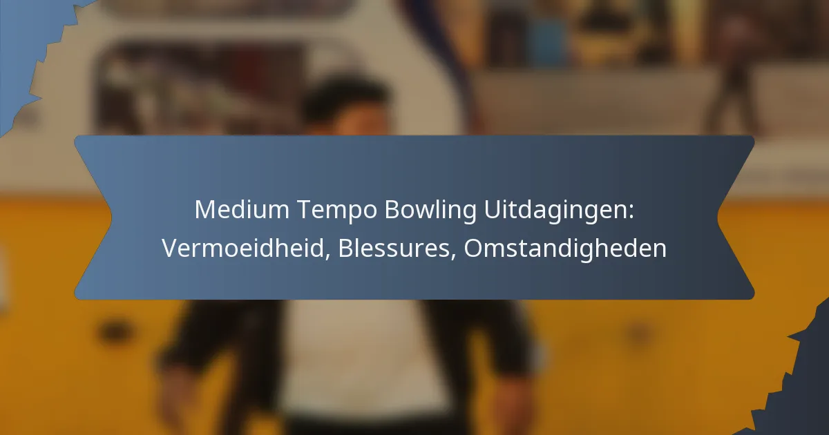 Medium Tempo Bowling Uitdagingen: Vermoeidheid, Blessures, Omstandigheden