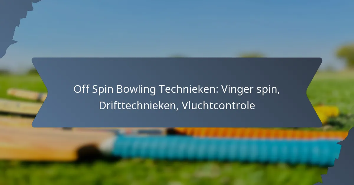 Off Spin Bowling Technieken: Vinger spin, Drifttechnieken, Vluchtcontrole