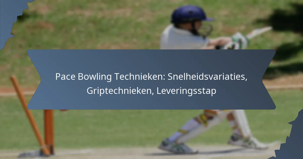 Pace Bowling Technieken: Snelheidsvariaties, Griptechnieken, Leveringsstap