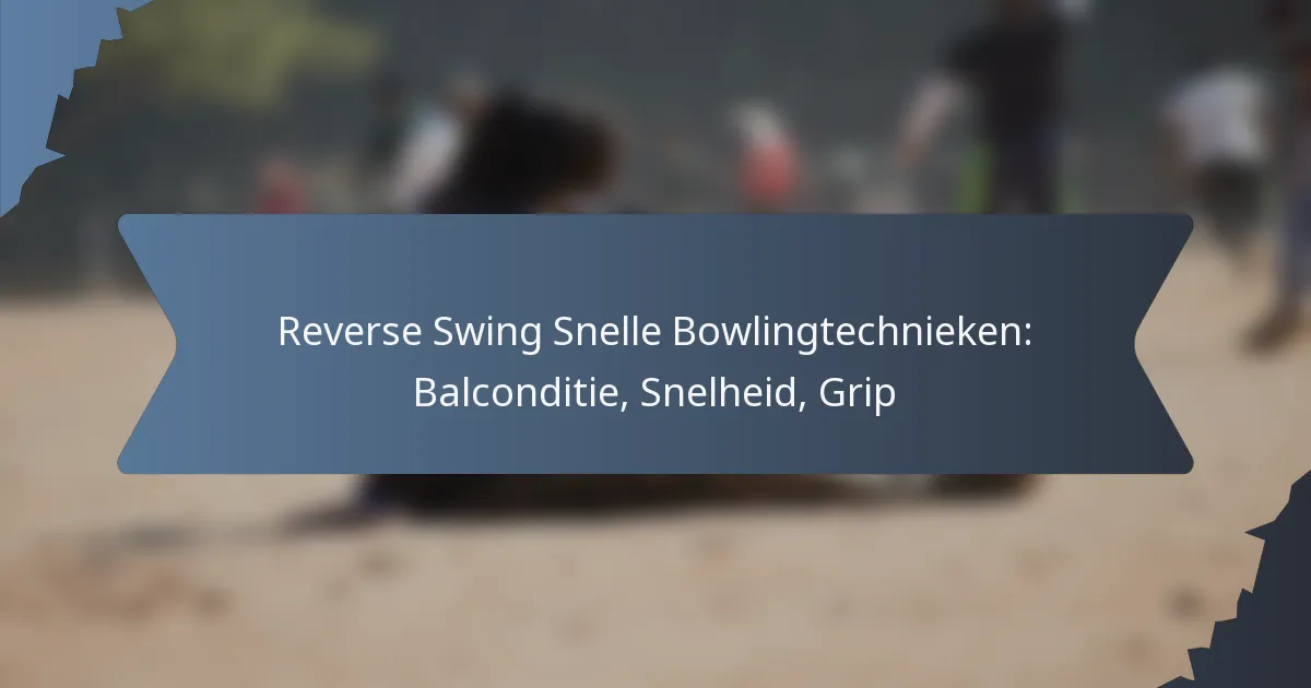 Reverse Swing Snelle Bowlingtechnieken: Balconditie, Snelheid, Grip