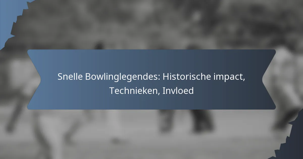 Snelle Bowlinglegendes: Historische impact, Technieken, Invloed