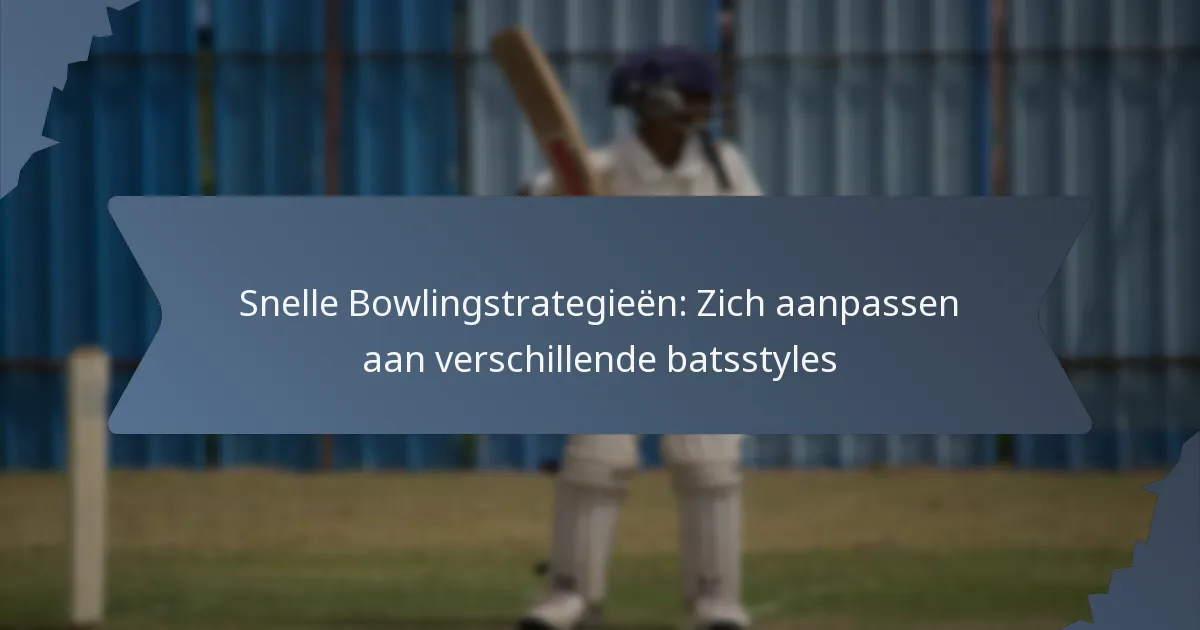 Snelle Bowlingstrategieën: Zich aanpassen aan verschillende batsstyles