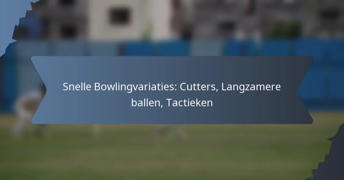 Snelle Bowlingvariaties: Cutters, Langzamere ballen, Tactieken