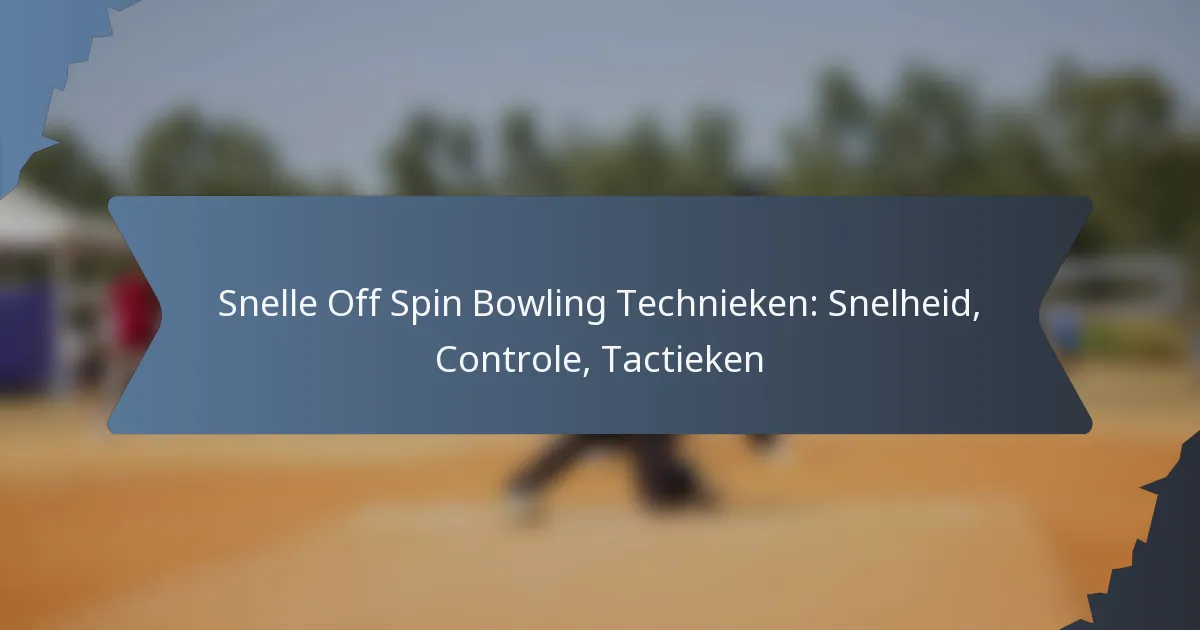 Snelle Off Spin Bowling Technieken: Snelheid, Controle, Tactieken