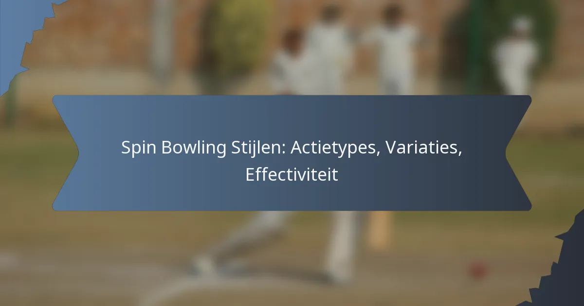 Spin Bowling Stijlen: Actietypes, Variaties, Effectiviteit