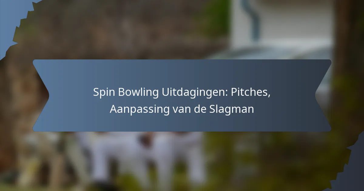 Spin Bowling Uitdagingen: Pitches, Aanpassing van de Slagman
