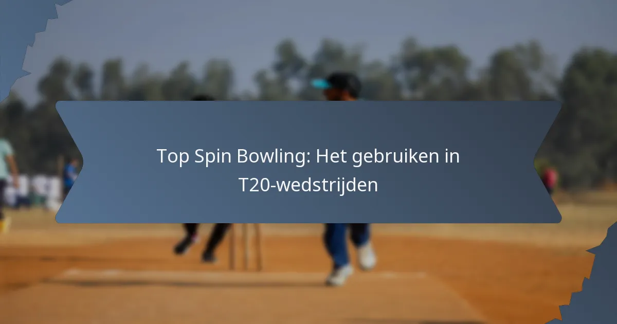 Top Spin Bowling: Het gebruiken in T20-wedstrijden