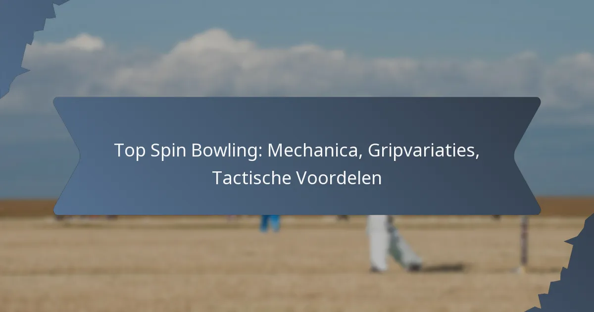 Top Spin Bowling: Mechanica, Gripvariaties, Tactische Voordelen
