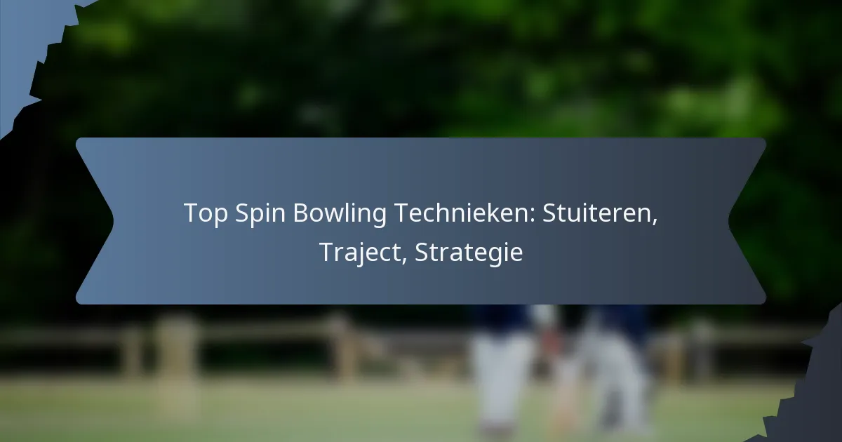 Top Spin Bowling Technieken: Stuiteren, Traject, Strategie