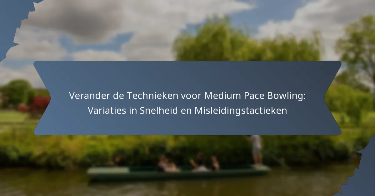 Verander de Technieken voor Medium Pace Bowling: Variaties in Snelheid en Misleidingstactieken