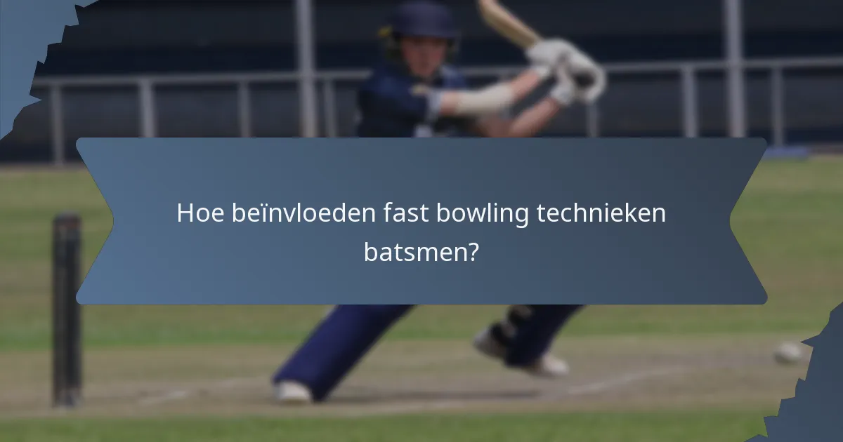Hoe beïnvloeden fast bowling technieken batsmen?