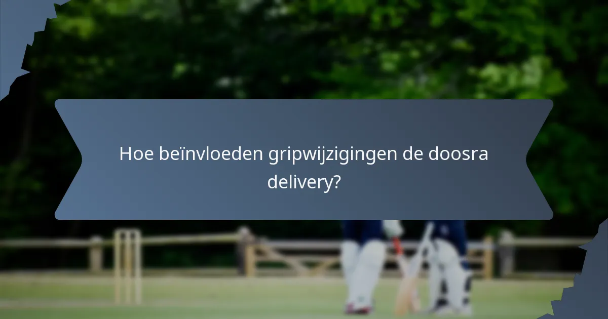 Hoe beïnvloeden gripwijzigingen de doosra delivery?