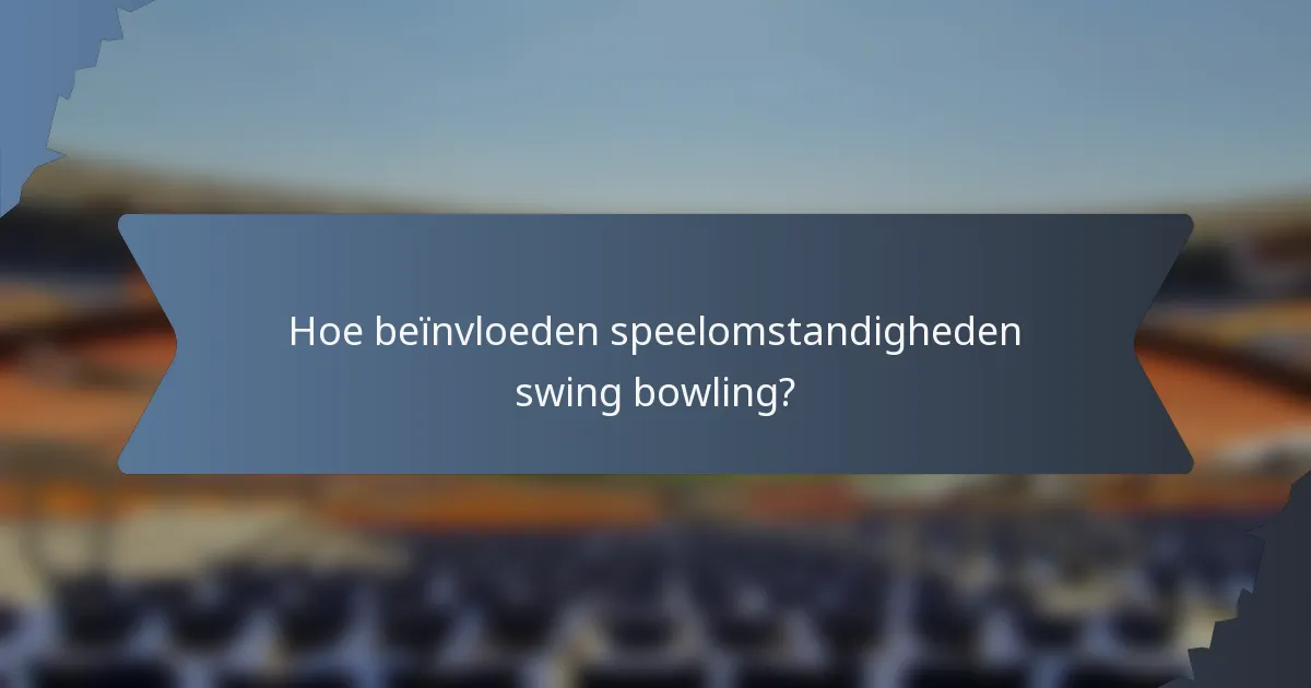 Hoe beïnvloeden speelomstandigheden swing bowling?