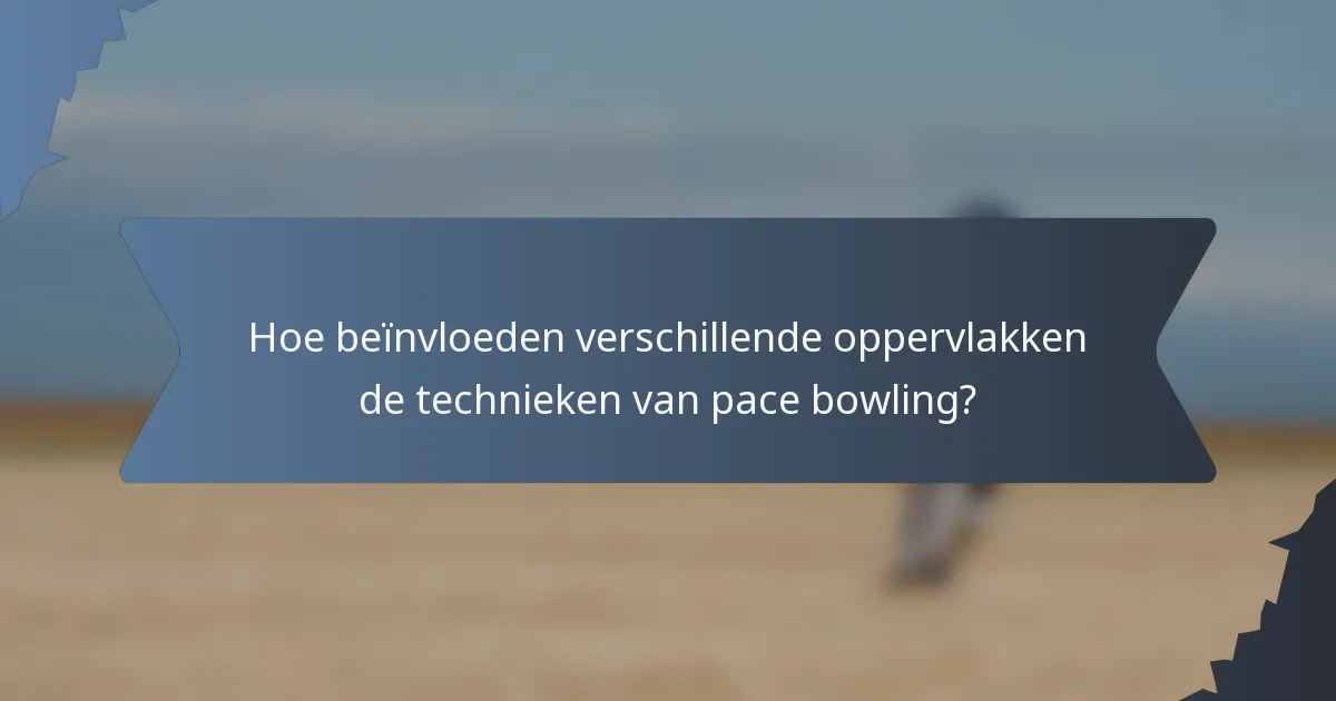 Hoe beïnvloeden verschillende oppervlakken de technieken van pace bowling?