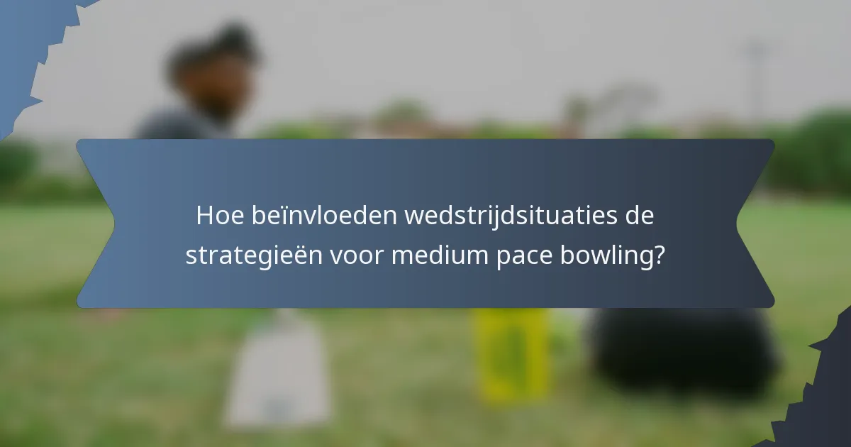 Hoe beïnvloeden wedstrijdsituaties de strategieën voor medium pace bowling?
