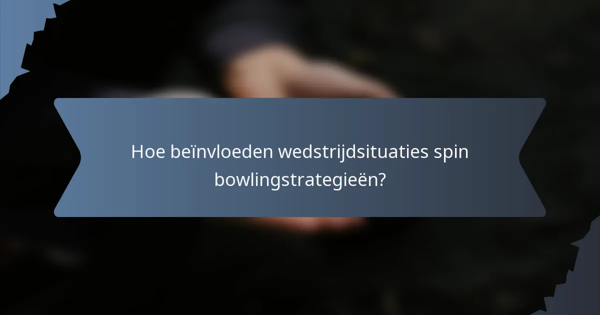 Hoe beïnvloeden wedstrijdsituaties spin bowlingstrategieën?