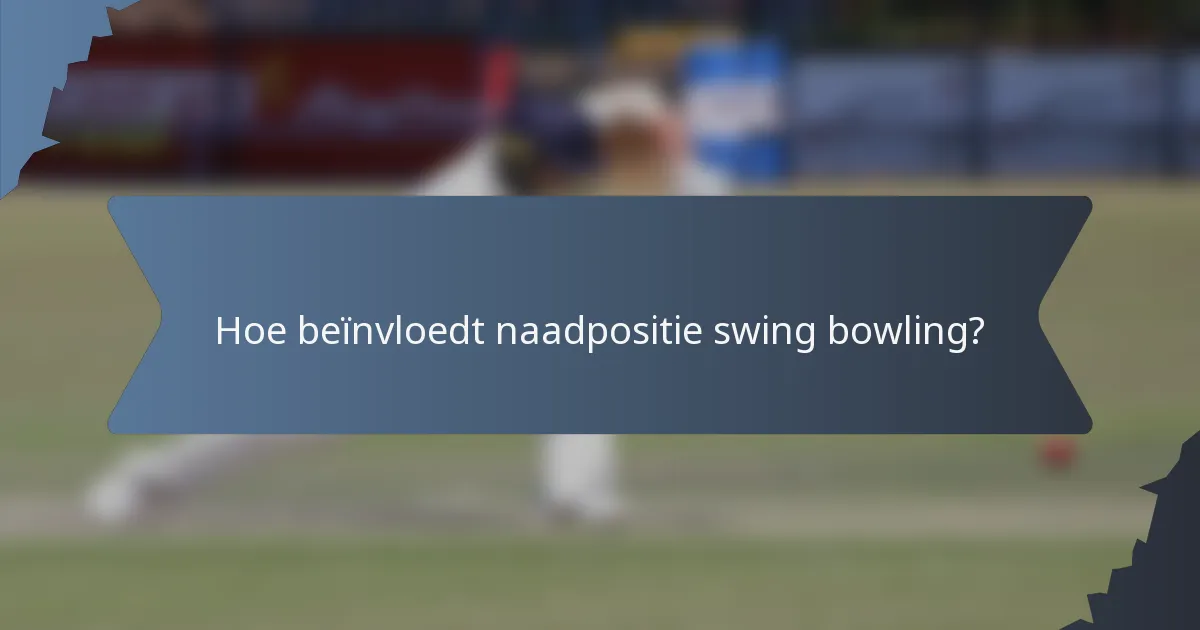 Hoe beïnvloedt naadpositie swing bowling?