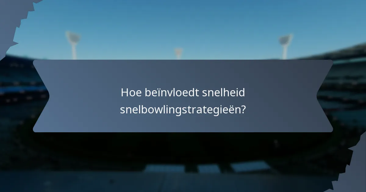 Hoe beïnvloedt snelheid snelbowlingstrategieën?