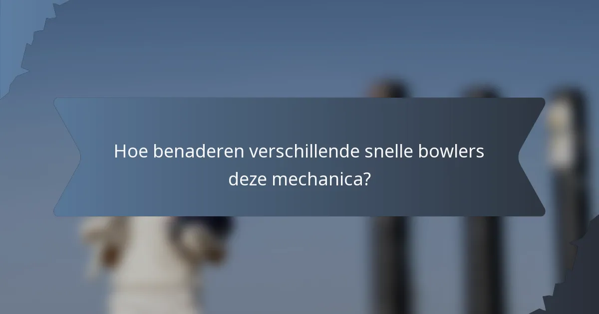 Hoe benaderen verschillende snelle bowlers deze mechanica?