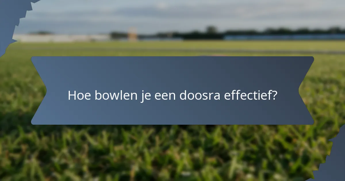Hoe bowlen je een doosra effectief?