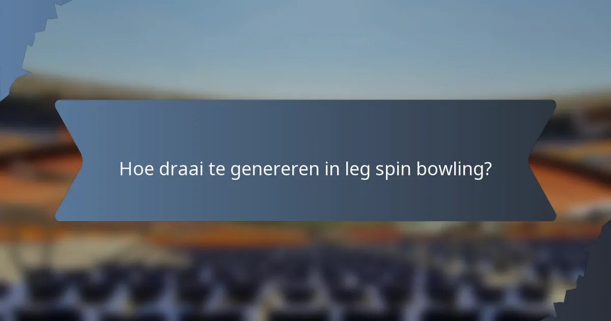 Hoe draai te genereren in leg spin bowling?