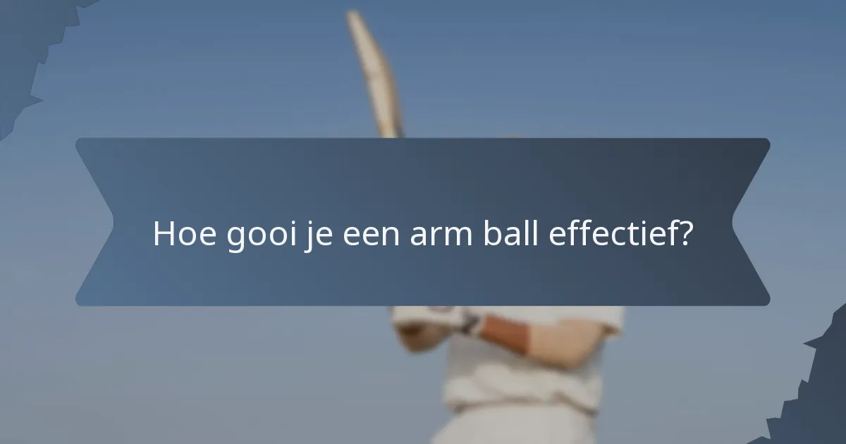 Hoe gooi je een arm ball effectief?