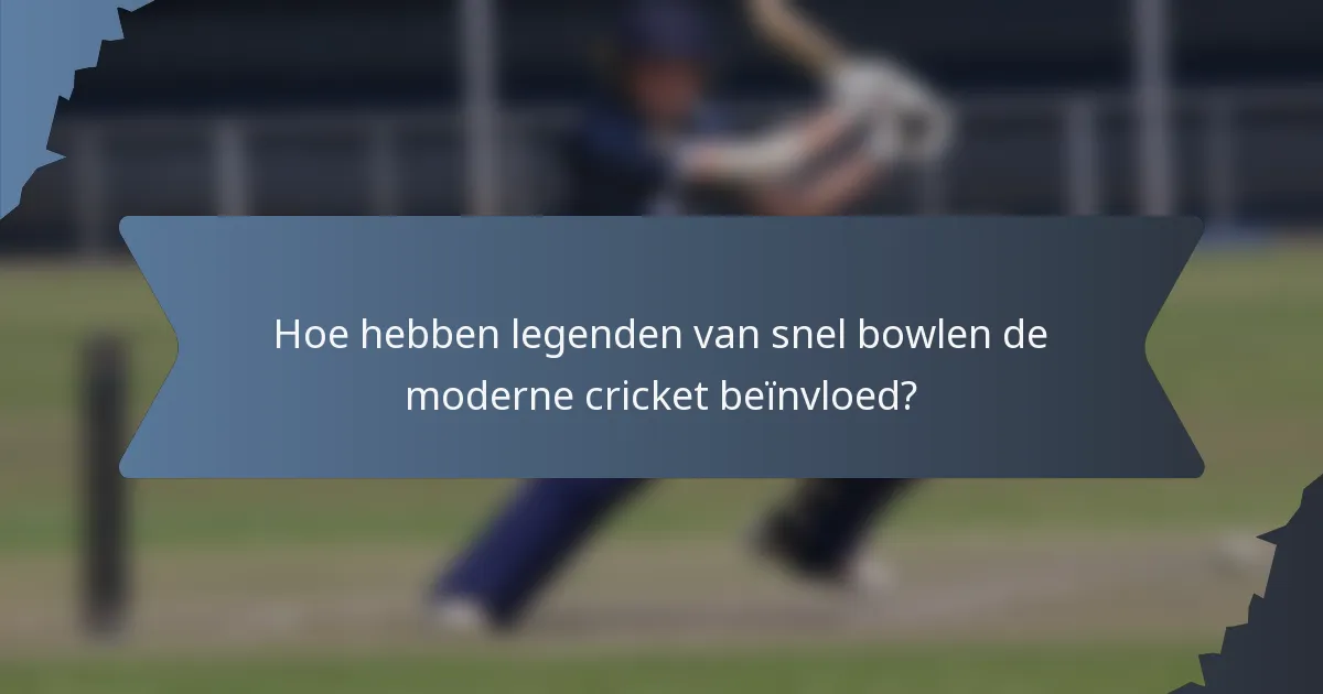Hoe hebben legenden van snel bowlen de moderne cricket beïnvloed?