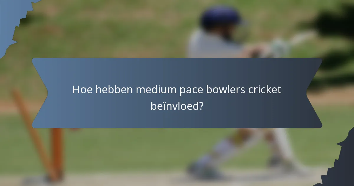 Hoe hebben medium pace bowlers cricket beïnvloed?