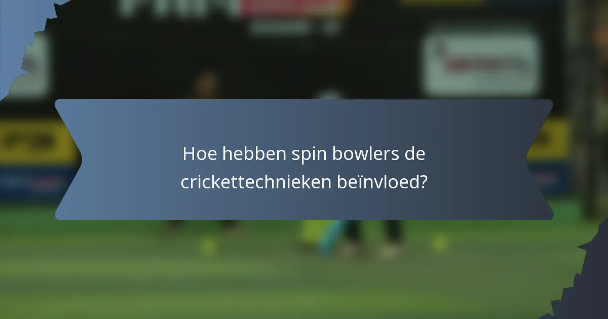 Hoe hebben spin bowlers de crickettechnieken beïnvloed?