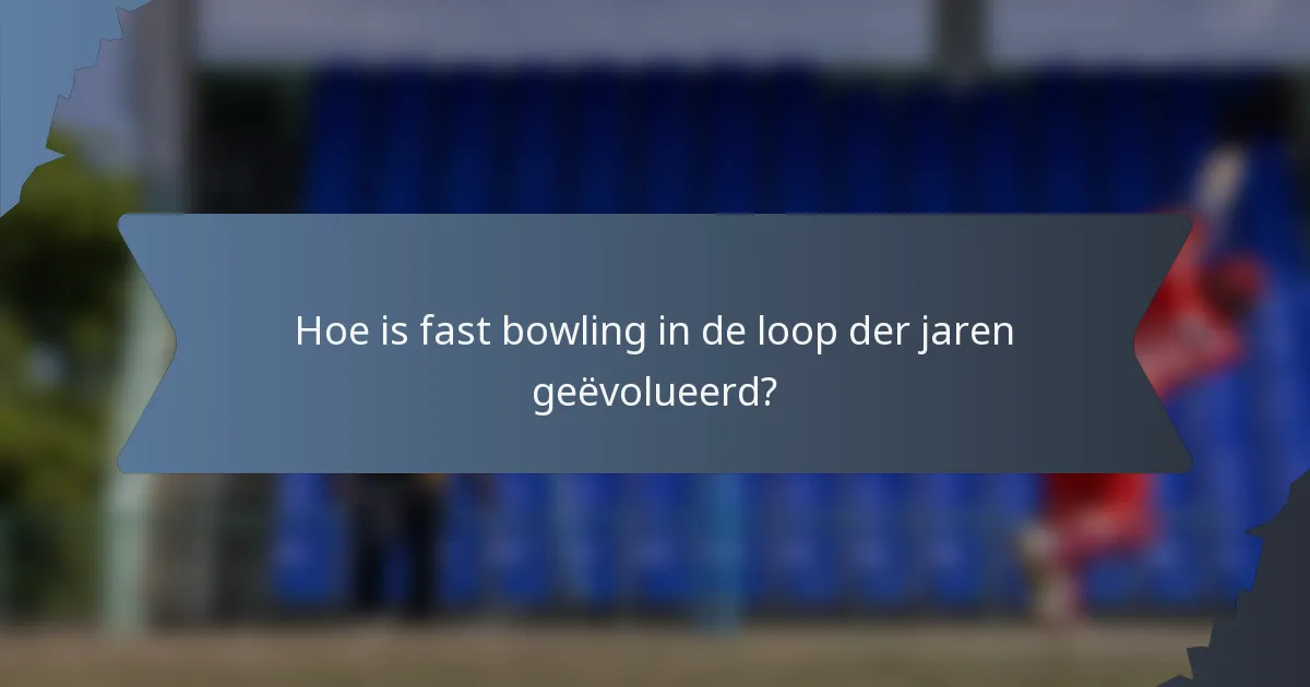 Hoe is fast bowling in de loop der jaren geëvolueerd?