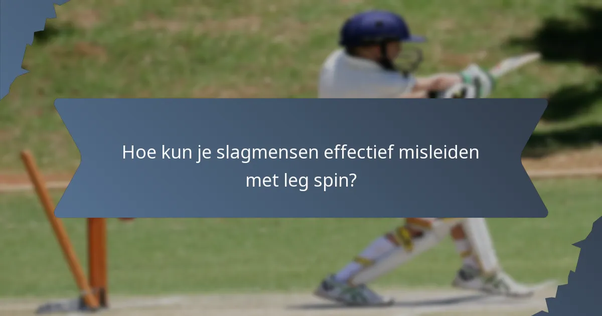 Hoe kun je slagmensen effectief misleiden met leg spin?