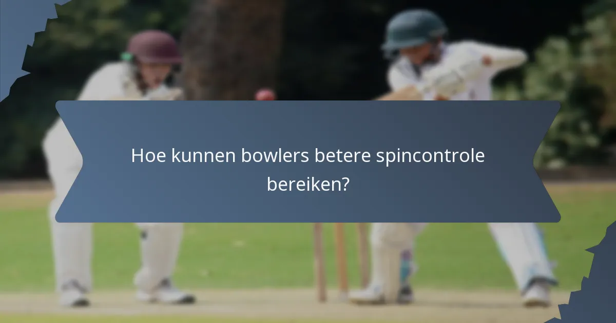 Hoe kunnen bowlers betere spincontrole bereiken?