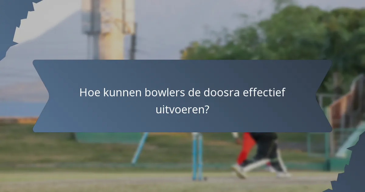 Hoe kunnen bowlers de doosra effectief uitvoeren?