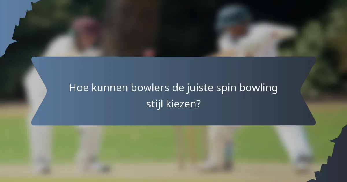 Hoe kunnen bowlers de juiste spin bowling stijl kiezen?
