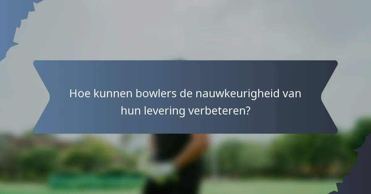 Hoe kunnen bowlers de nauwkeurigheid van hun levering verbeteren?