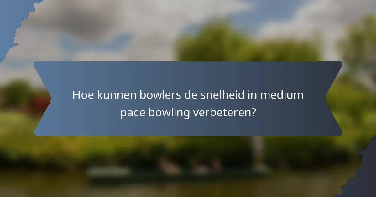 Hoe kunnen bowlers de snelheid in medium pace bowling verbeteren?