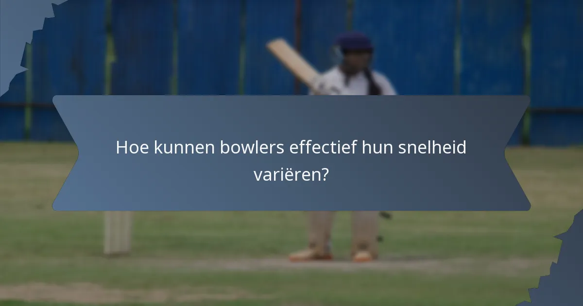 Hoe kunnen bowlers effectief hun snelheid variëren?