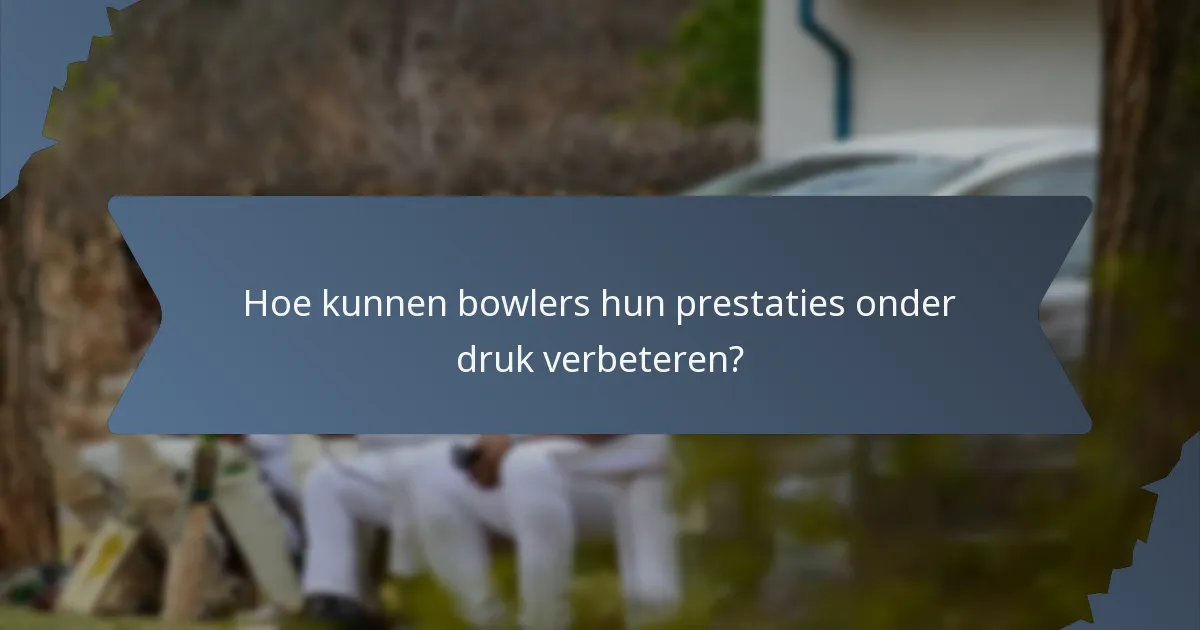 Hoe kunnen bowlers hun prestaties onder druk verbeteren?