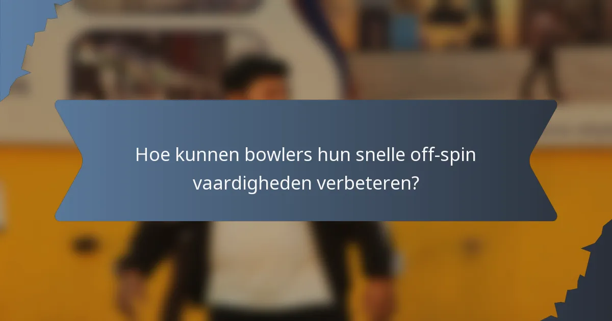 Hoe kunnen bowlers hun snelle off-spin vaardigheden verbeteren?