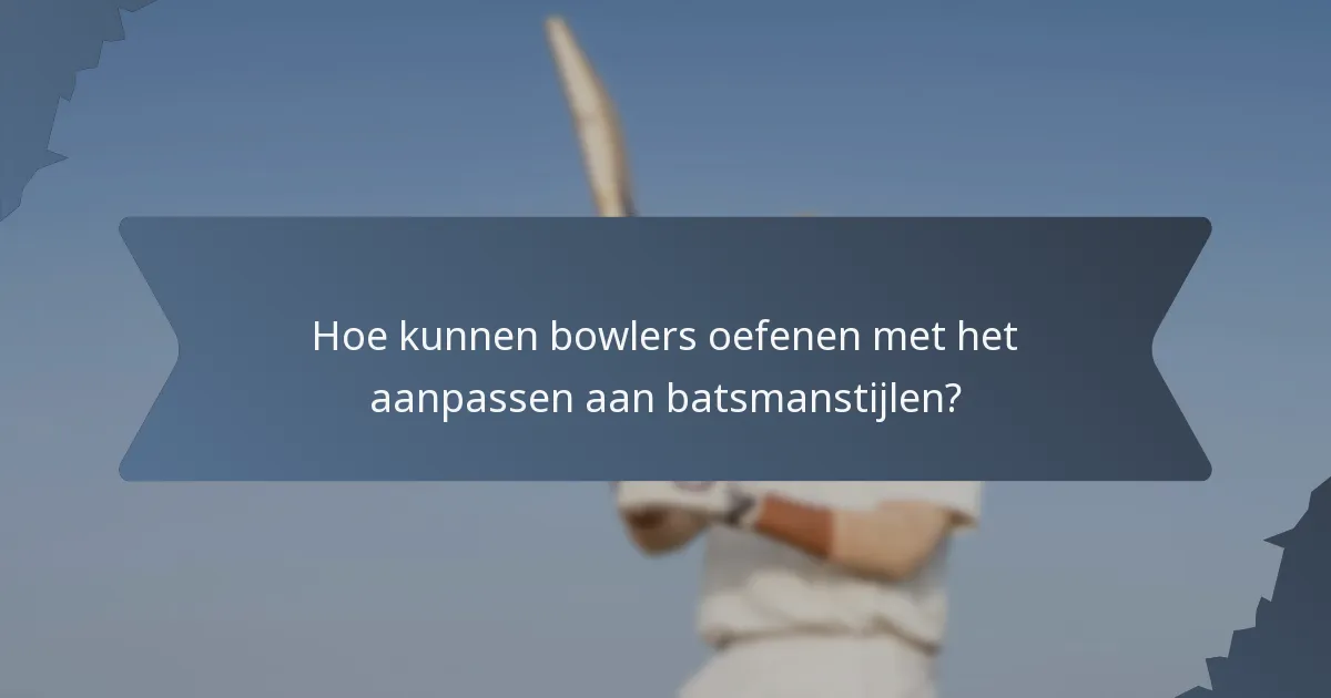 Hoe kunnen bowlers oefenen met het aanpassen aan batsmanstijlen?