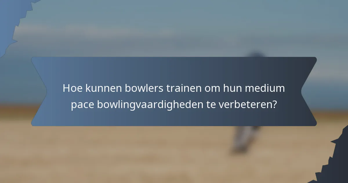 Hoe kunnen bowlers trainen om hun medium pace bowlingvaardigheden te verbeteren?