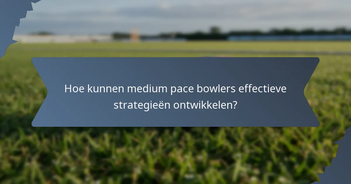 Hoe kunnen medium pace bowlers effectieve strategieën ontwikkelen?