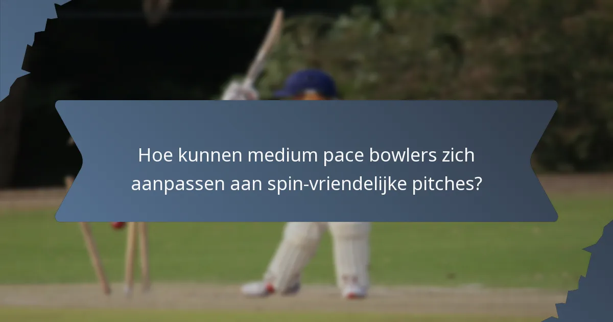 Hoe kunnen medium pace bowlers zich aanpassen aan spin-vriendelijke pitches?