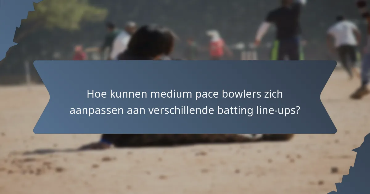 Hoe kunnen medium pace bowlers zich aanpassen aan verschillende batting line-ups?