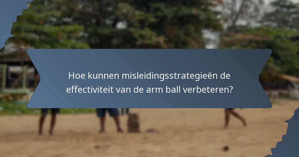 Hoe kunnen misleidingsstrategieën de effectiviteit van de arm ball verbeteren?