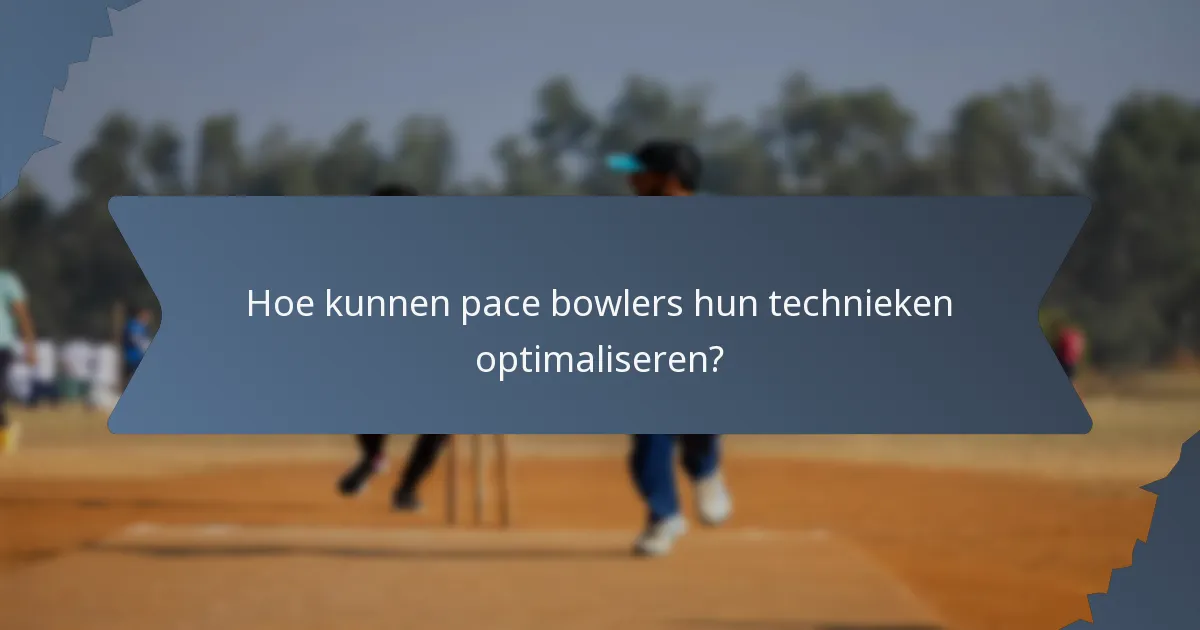 Hoe kunnen pace bowlers hun technieken optimaliseren?