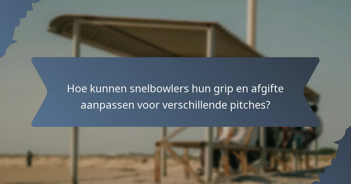 Hoe kunnen snelbowlers hun grip en afgifte aanpassen voor verschillende pitches?