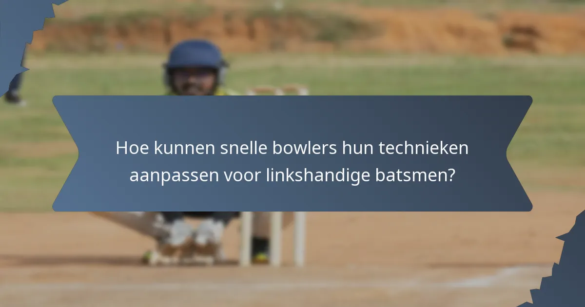 Hoe kunnen snelle bowlers hun technieken aanpassen voor linkshandige batsmen?
